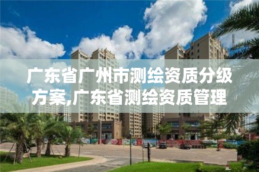 廣東省廣州市測繪資質分級方案,廣東省測繪資質管理系統