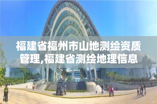 福建省福州市山地測(cè)繪資質(zhì)管理,福建省測(cè)繪地理信息產(chǎn)業(yè)服務(wù)平臺(tái)。