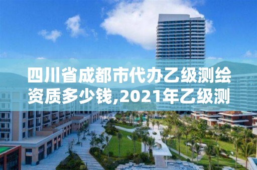 四川省成都市代辦乙級測繪資質多少錢,2021年乙級測繪資質申報材料。