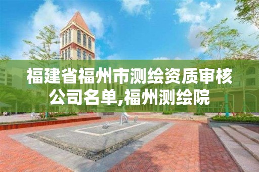 福建省福州市測繪資質(zhì)審核公司名單,福州測繪院