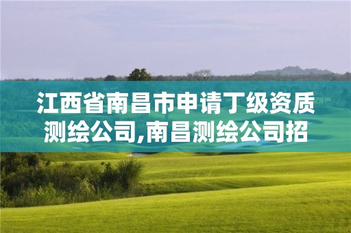 江西省南昌市申請丁級資質測繪公司,南昌測繪公司招聘