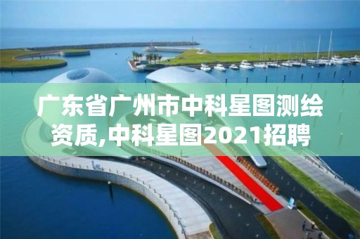 廣東省廣州市中科星圖測繪資質(zhì),中科星圖2021招聘