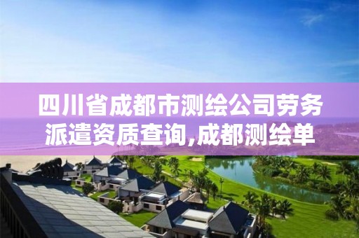 四川省成都市測繪公司勞務派遣資質查詢,成都測繪單位集中在哪些地方