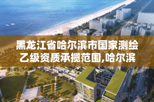 黑龍江省哈爾濱市國家測繪乙級資質(zhì)承攬范圍,哈爾濱測繪勘察研究院怎么樣