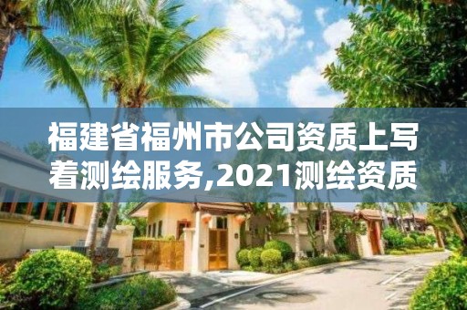 福建省福州市公司資質上寫著測繪服務,2021測繪資質延期公告福建省。