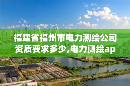 福建省福州市電力測繪公司資質要求多少,電力測繪app