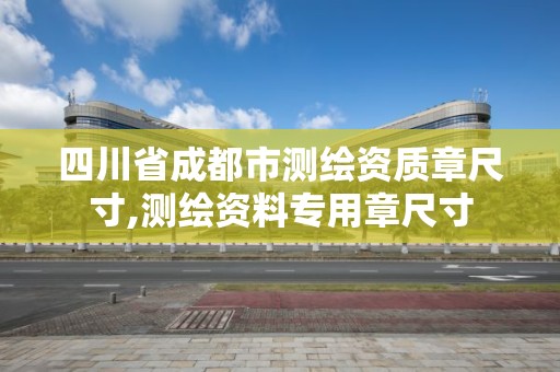 四川省成都市測繪資質章尺寸,測繪資料專用章尺寸