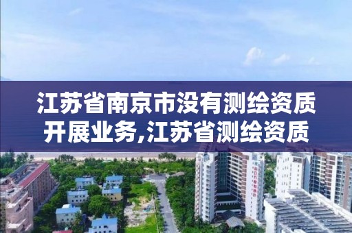 江蘇省南京市沒有測繪資質(zhì)開展業(yè)務,江蘇省測繪資質(zhì)申請