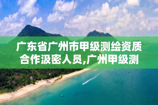 廣東省廣州市甲級測繪資質合作汲密人員,廣州甲級測繪公司。