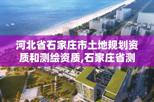 河北省石家莊市土地規劃資質和測繪資質,石家莊省測繪局西地塊