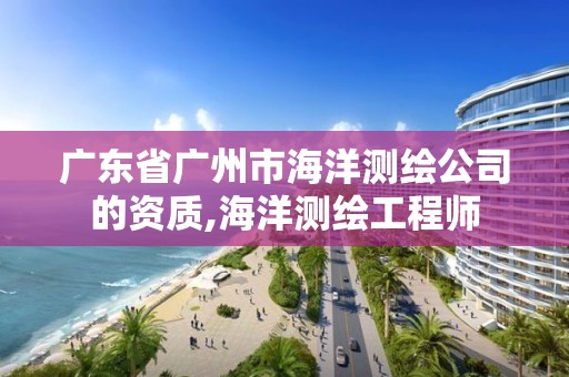 廣東省廣州市海洋測繪公司的資質,海洋測繪工程師