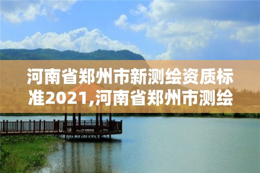 河南省鄭州市新測繪資質標準2021,河南省鄭州市測繪學校