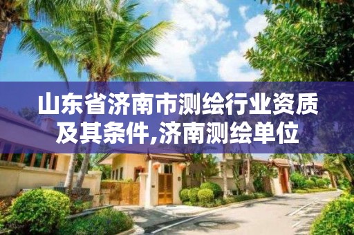 山東省濟南市測繪行業資質及其條件,濟南測繪單位