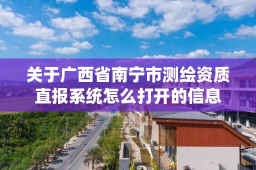 關于廣西省南寧市測繪資質直報系統怎么打開的信息