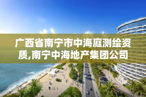 廣西省南寧市中海庭測繪資質,南寧中海地產集團公司