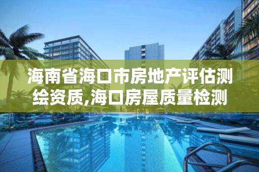 海南省海口市房地產評估測繪資質,?？诜课葙|量檢測機構。