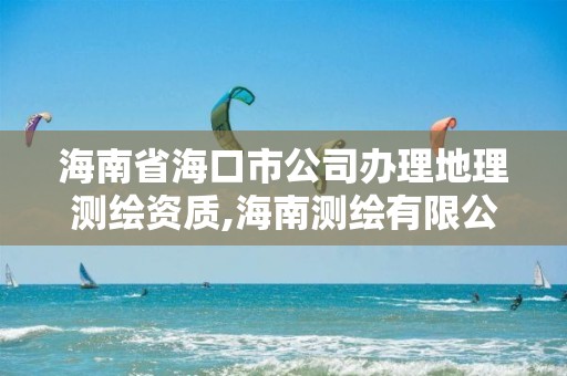 海南省海口市公司辦理地理測繪資質,海南測繪有限公司