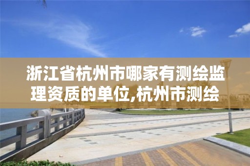 浙江省杭州市哪家有測繪監理資質的單位,杭州市測繪公司。