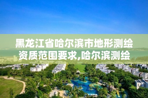 黑龍江省哈爾濱市地形測繪資質范圍要求,哈爾濱測繪有限公司