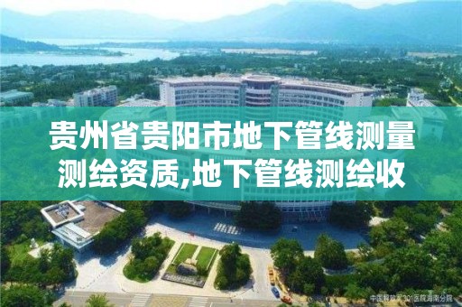 貴州省貴陽市地下管線測量測繪資質,地下管線測繪收費標準