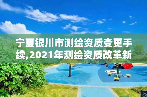 寧夏銀川市測繪資質(zhì)變更手續(xù),2021年測繪資質(zhì)改革新標(biāo)準(zhǔn)