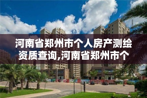 河南省鄭州市個人房產測繪資質查詢,河南省鄭州市個人房產測繪資質查詢電話