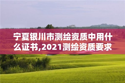 寧夏銀川市測繪資質中用什么證書,2021測繪資質要求