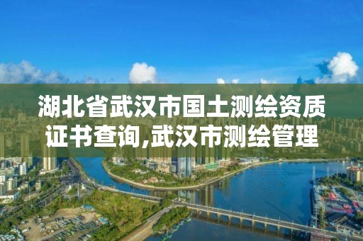 湖北省武漢市國(guó)土測(cè)繪資質(zhì)證書(shū)查詢,武漢市測(cè)繪管理?xiàng)l例