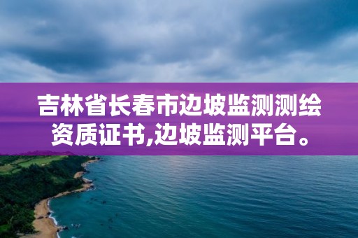 吉林省長(zhǎng)春市邊坡監(jiān)測(cè)測(cè)繪資質(zhì)證書(shū),邊坡監(jiān)測(cè)平臺(tái)。