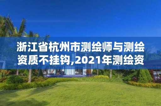 浙江省杭州市測繪師與測繪資質不掛鉤,2021年測繪資質人員要求