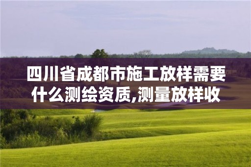 四川省成都市施工放樣需要什么測繪資質(zhì),測量放樣收費(fèi)標(biāo)準(zhǔn)。