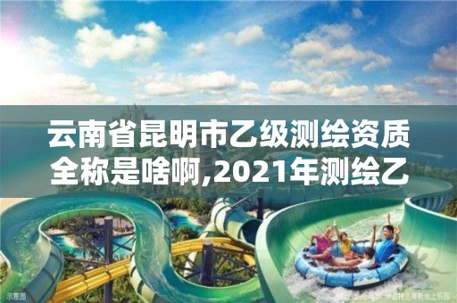 云南省昆明市乙級測繪資質全稱是啥啊,2021年測繪乙級資質。