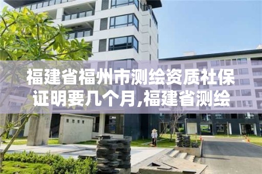 福建省福州市測繪資質(zhì)社保證明要幾個月,福建省測繪資質(zhì)查詢