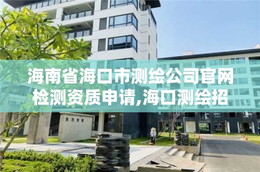 海南省海口市測繪公司官網檢測資質申請,海口測繪招聘。