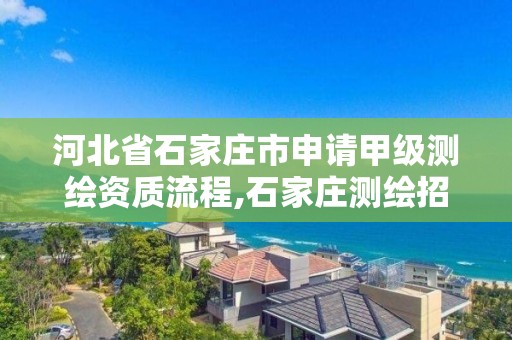 河北省石家莊市申請甲級測繪資質流程,石家莊測繪招聘信息