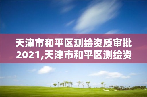 天津市和平區測繪資質審批2021,天津市和平區測繪資質審批2021年