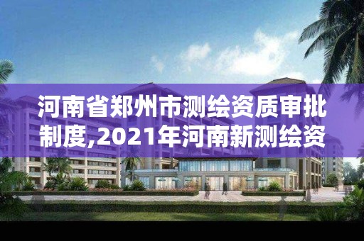 河南省鄭州市測繪資質(zhì)審批制度,2021年河南新測繪資質(zhì)辦理