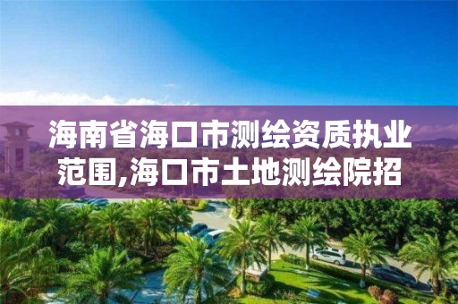 海南省海口市測繪資質執業范圍,海口市土地測繪院招聘