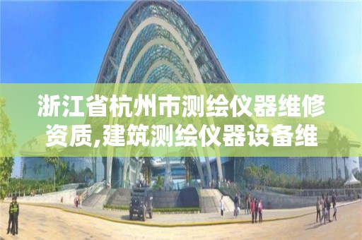 浙江省杭州市測繪儀器維修資質,建筑測繪儀器設備維修站