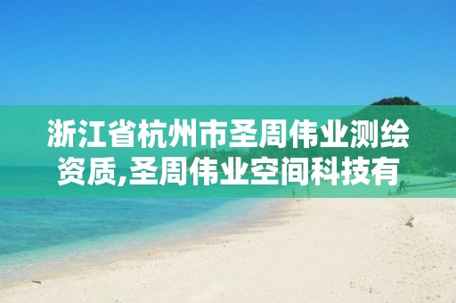 浙江省杭州市圣周偉業測繪資質,圣周偉業空間科技有限公司怎么樣