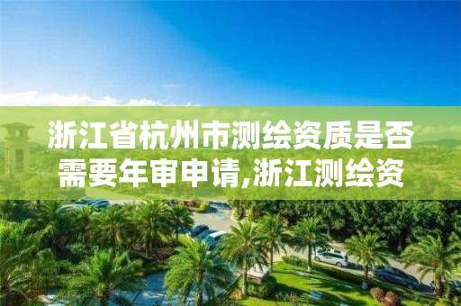 浙江省杭州市測繪資質是否需要年審申請,浙江測繪資質查詢