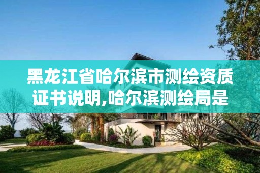 黑龍江省哈爾濱市測繪資質證書說明,哈爾濱測繪局是干什么的