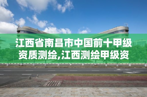 江西省南昌市中國(guó)前十甲級(jí)資質(zhì)測(cè)繪,江西測(cè)繪甲級(jí)資質(zhì)單位。