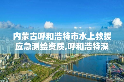 內蒙古呼和浩特市水上救援應急測繪資質,呼和浩特深水證