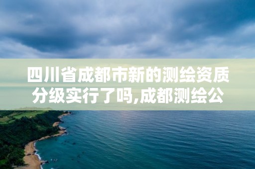 四川省成都市新的測繪資質(zhì)分級實(shí)行了嗎,成都測繪公司收費(fèi)標(biāo)準(zhǔn)。