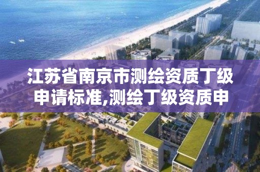 江蘇省南京市測繪資質丁級申請標準,測繪丁級資質申報條件