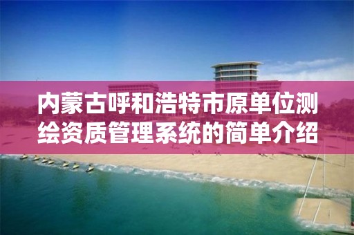 內蒙古呼和浩特市原單位測繪資質管理系統的簡單介紹