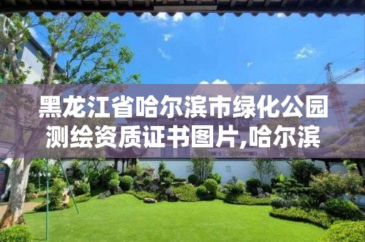 黑龍江省哈爾濱市綠化公園測繪資質證書圖片,哈爾濱綠化工程。