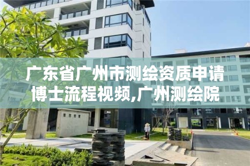 廣東省廣州市測繪資質申請博士流程視頻,廣州測繪院待遇