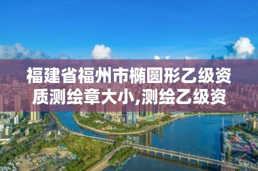 福建省福州市橢圓形乙級資質測繪章大小,測繪乙級資質申請需要什么條件。